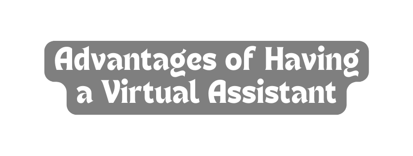 Advantages of Having a Virtual Assistant